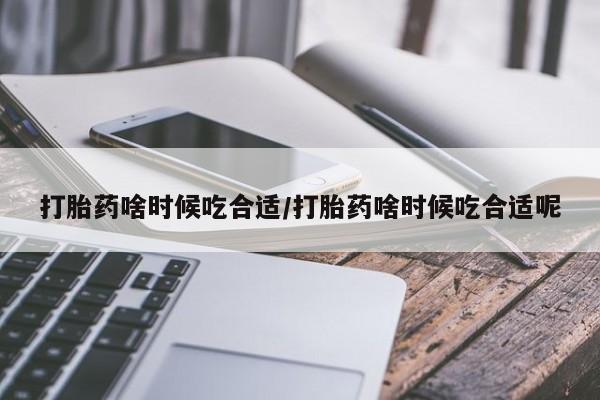 打胎药私人微信购买打胎药啥时候吃合适/打胎药啥时候吃合适呢