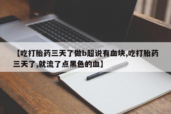 打胎药私人微信购买【吃打胎药三天了做b超说有血块,吃打胎药三天了,就流了点黑色的血】