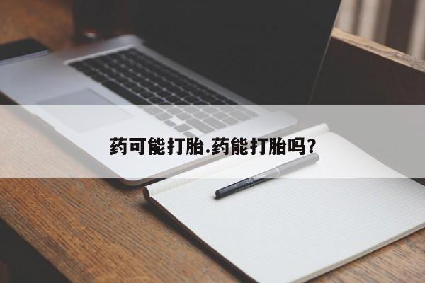 打胎药私人微信购买药可能打胎.药能打胎吗?