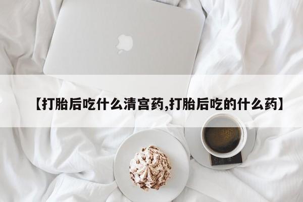 打胎药私人微信购买【打胎后吃什么清宫药,打胎后吃的什么药】