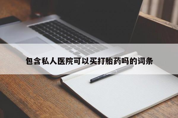 打胎药私人微信购买包含私人医院可以买打胎药吗的词条
