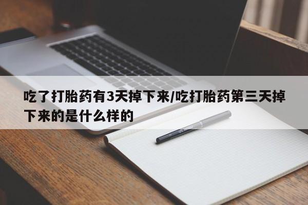 打胎药私人微信购买吃了打胎药有3天掉下来/吃打胎药第三天掉下来的是什么样的
