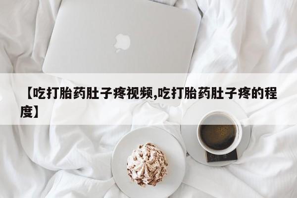 打胎药私人微信购买【吃打胎药肚子疼视频,吃打胎药肚子疼的程度】